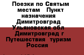 Поезки по Святым местам › Пункт назначения ­ Димитровград - Ульяновская обл., Димитровград г. Путешествия, туризм » Россия   